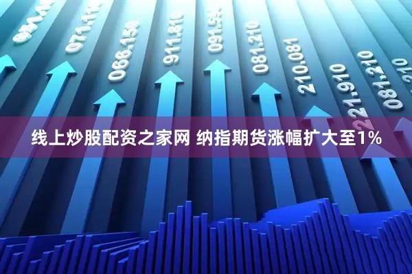 线上炒股配资之家网 纳指期货涨幅扩大至1%