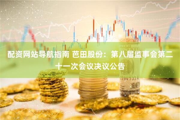 配资网站导航指南 芭田股份：第八届监事会第二十一次会议决议公告