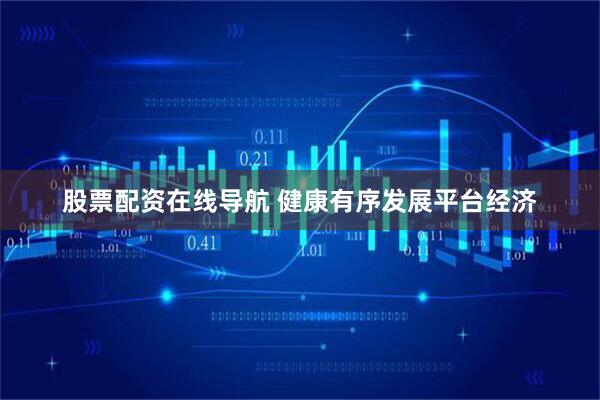 股票配资在线导航 健康有序发展平台经济