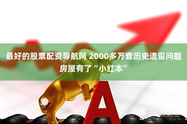 最好的股票配资导航网 2000多万套历史遗留问题房屋有了“小红本”