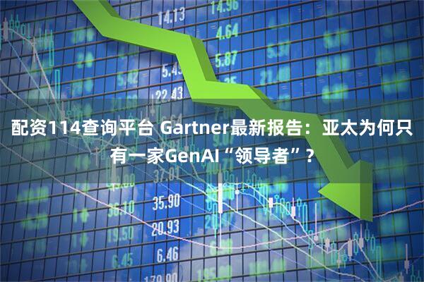 配资114查询平台 Gartner最新报告：亚太为何只有一家GenAI“领导者”？